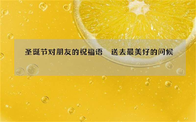 圣诞节对朋友的祝福语 送去最美好的问候